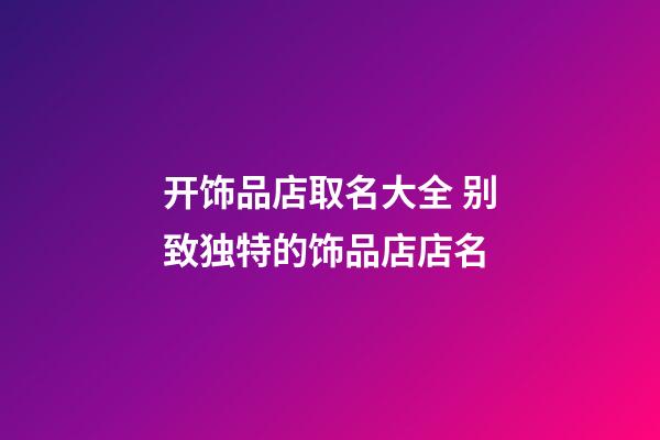 开饰品店取名大全 别致独特的饰品店店名-第1张-店铺起名-玄机派